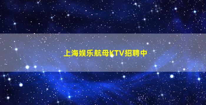 上海娱乐航母KTV招聘中
